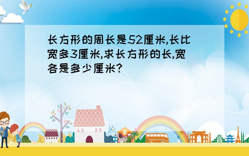 长方形的周长是52厘米,长比宽多3厘米,求长方形的长,宽各是多少厘米?