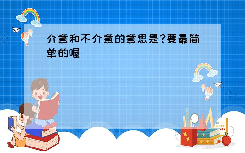 介意和不介意的意思是?要最简单的喔