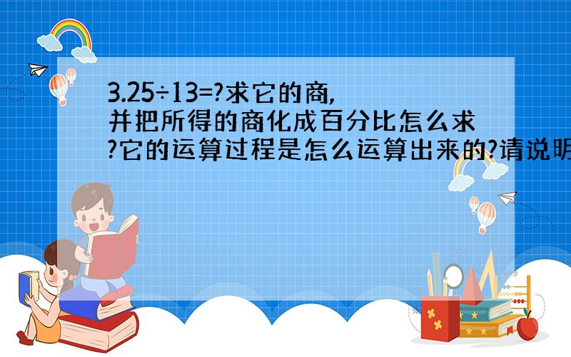 3.25÷13=?求它的商,并把所得的商化成百分比怎么求?它的运算过程是怎么运算出来的?请说明基本原理及其公式操作方法好