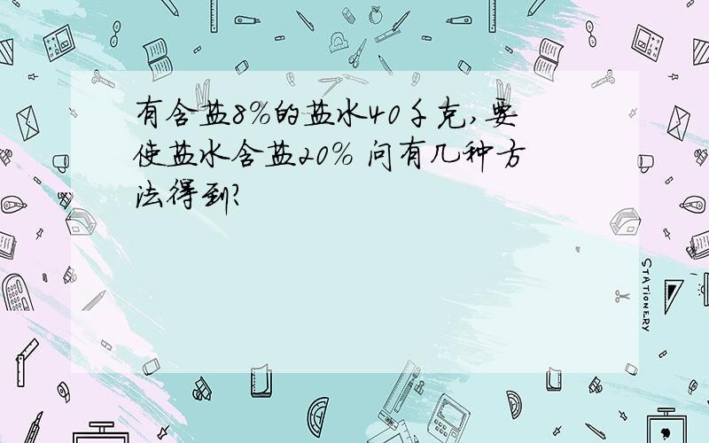 有含盐8%的盐水40千克,要使盐水含盐20% 问有几种方法得到?