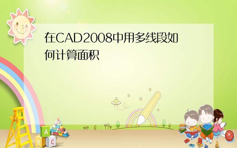 在CAD2008中用多线段如何计算面积