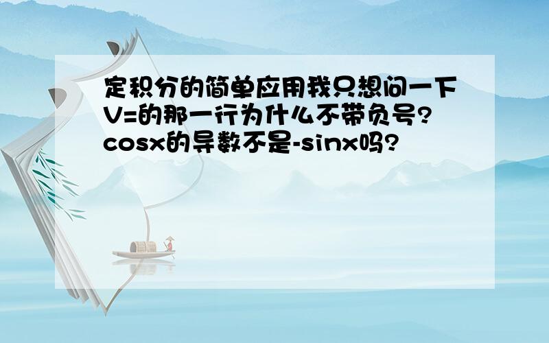 定积分的简单应用我只想问一下V=的那一行为什么不带负号?cosx的导数不是-sinx吗?