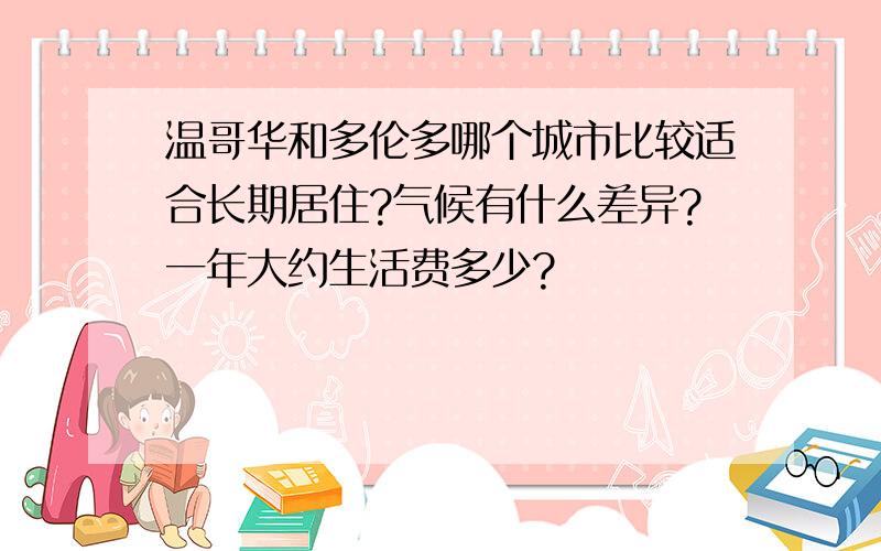 温哥华和多伦多哪个城市比较适合长期居住?气候有什么差异?一年大约生活费多少?