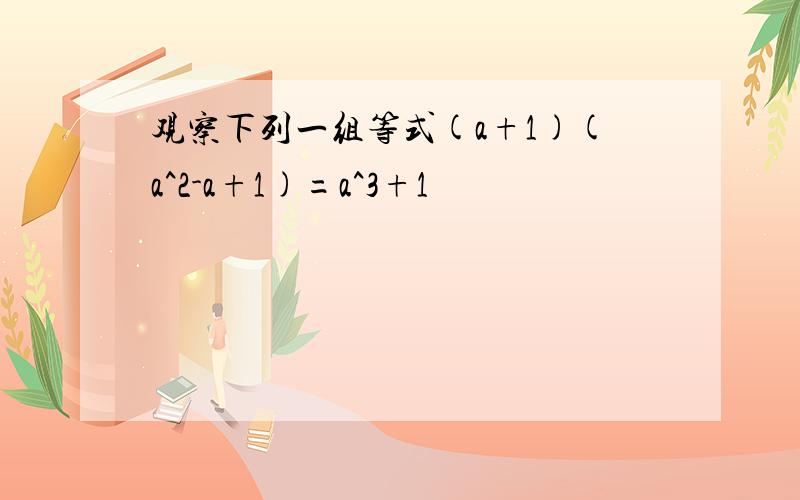 观察下列一组等式(a+1)(a^2-a+1)=a^3+1