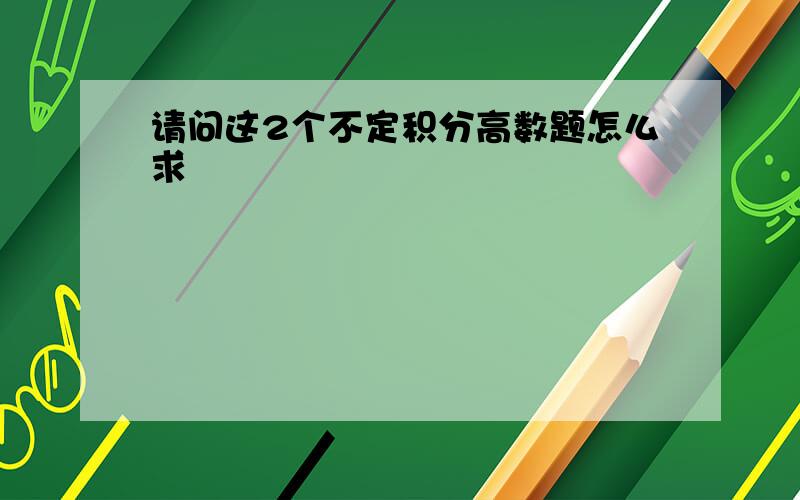 请问这2个不定积分高数题怎么求