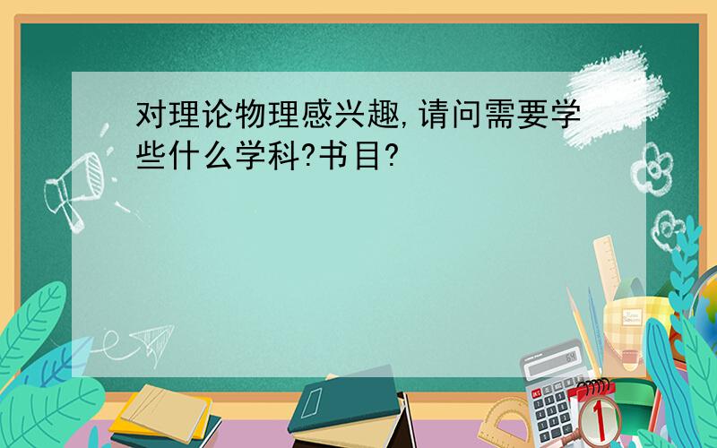 对理论物理感兴趣,请问需要学些什么学科?书目?