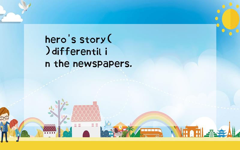 hero's story( )differentil in the newspapers.