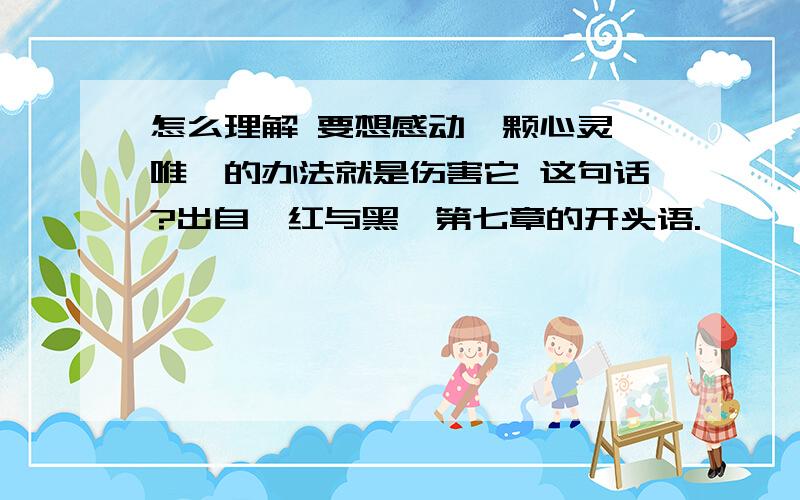 怎么理解 要想感动一颗心灵,唯一的办法就是伤害它 这句话?出自《红与黑》第七章的开头语.