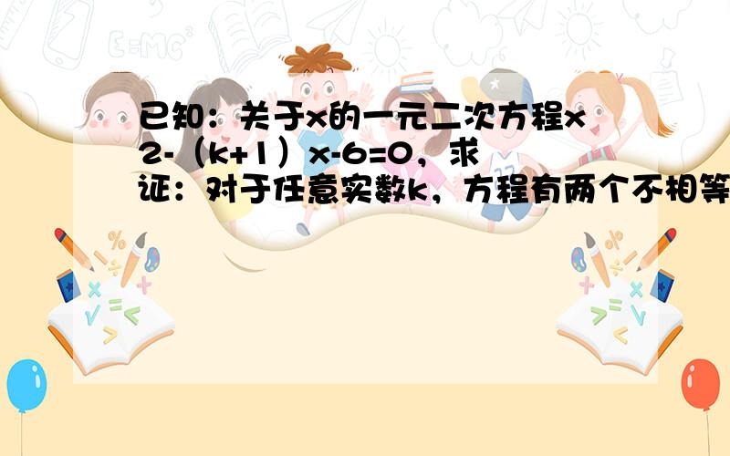 已知：关于x的一元二次方程x2-（k+1）x-6=0，求证：对于任意实数k，方程有两个不相等的实数根．