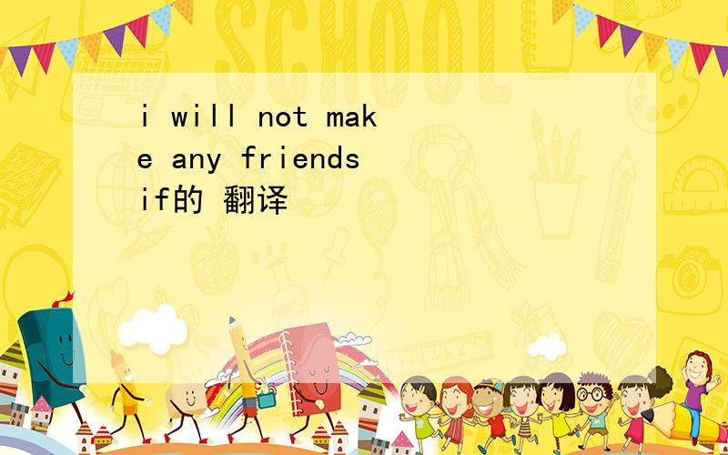 i will not make any friends if的 翻译