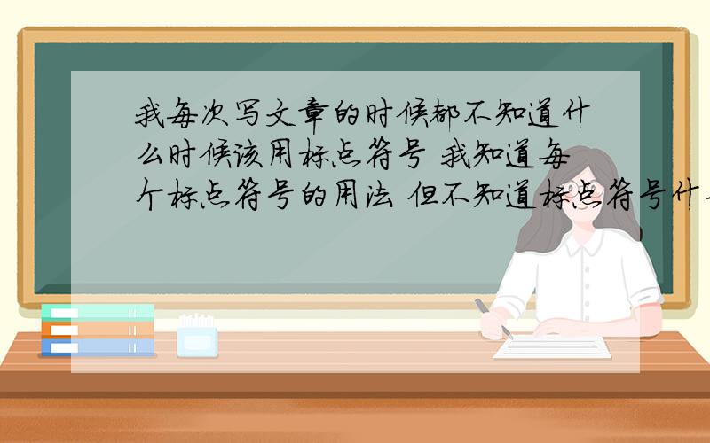 我每次写文章的时候都不知道什么时候该用标点符号 我知道每个标点符号的用法 但不知道标点符号什么时候该用 有些时候一句话说