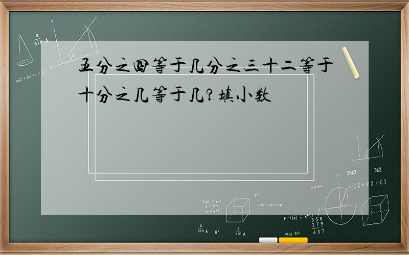 五分之四等于几分之三十二等于十分之几等于几?填小数