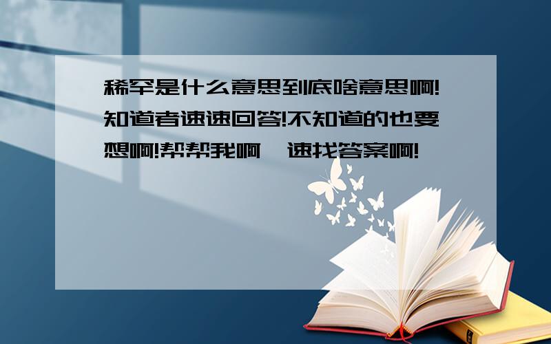 稀罕是什么意思到底啥意思啊!知道者速速回答!不知道的也要想啊!帮帮我啊,速找答案啊!