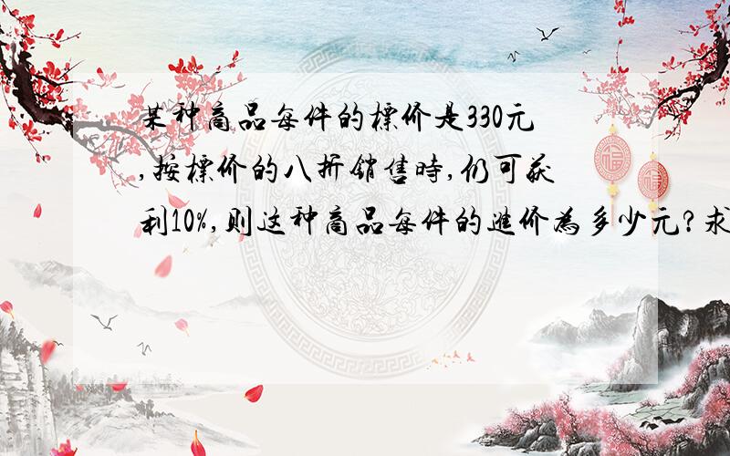 某种商品每件的标价是330元,按标价的八折销售时,仍可获利10%,则这种商品每件的进价为多少元?求讲解和计算步骤