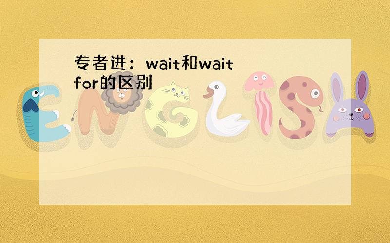 专者进：wait和wait for的区别