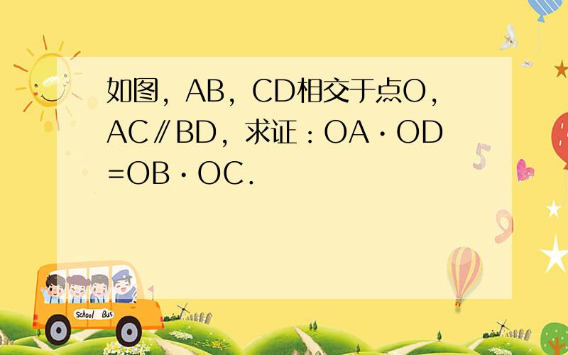 如图，AB，CD相交于点O，AC∥BD，求证：OA•OD=OB•OC．