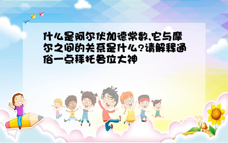 什么是阿尔伏加德常数,它与摩尔之间的关系是什么?请解释通俗一点拜托各位大神