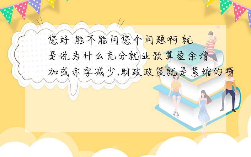 您好 能不能问您个问题啊 就是说为什么充分就业预算盈余增加或赤字减少,财政政策就是紧缩的呀