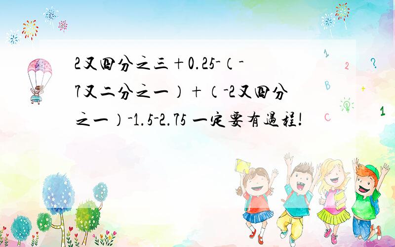 2又四分之三+0.25-（-7又二分之一）+（-2又四分之一）-1.5-2.75 一定要有过程!