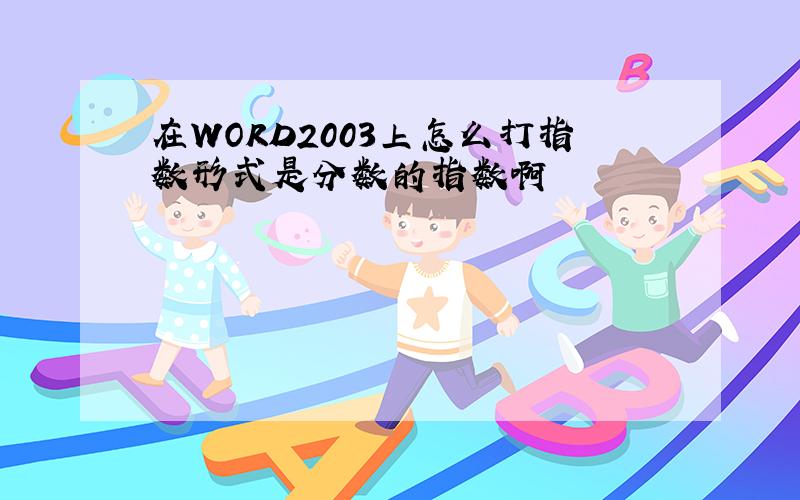 在WORD2003上怎么打指数形式是分数的指数啊