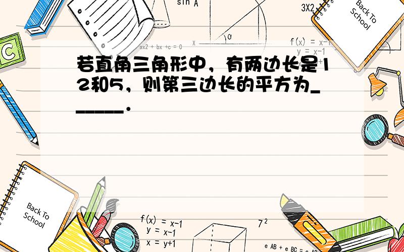 若直角三角形中，有两边长是12和5，则第三边长的平方为______．