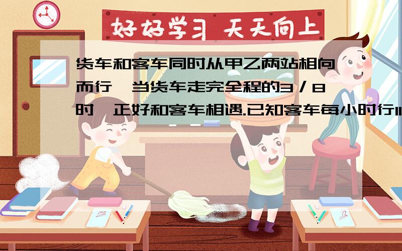 货车和客车同时从甲乙两站相向而行,当货车走完全程的3／8时,正好和客车相遇.已知客车每小时行110千米,货车从甲站到乙站