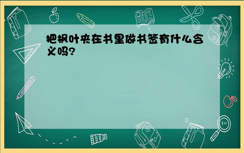 把枫叶夹在书里做书签有什么含义吗?