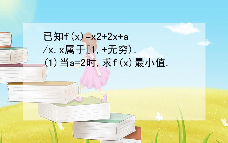 已知f(x)=x2+2x+a/x,x属于[1,+无穷).(1)当a=2时,求f(x)最小值.