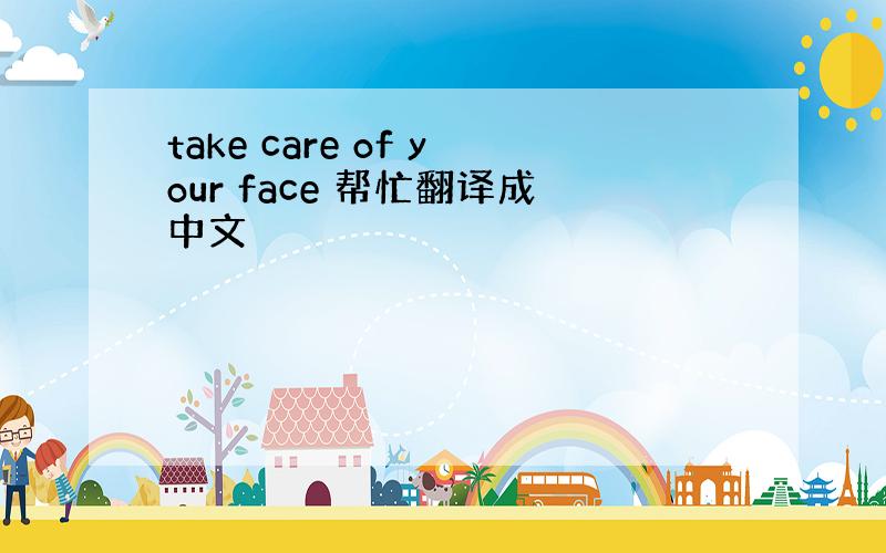 take care of your face 帮忙翻译成中文