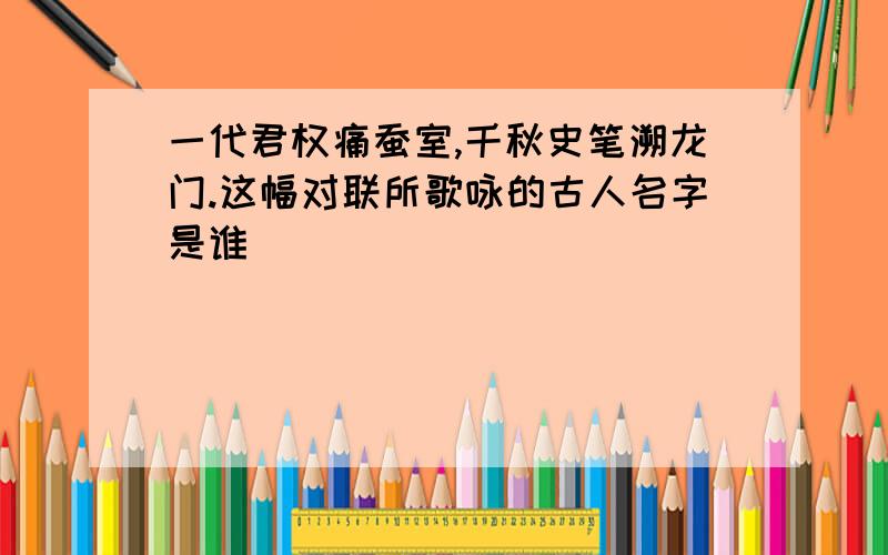 一代君权痛蚕室,千秋史笔溯龙门.这幅对联所歌咏的古人名字是谁