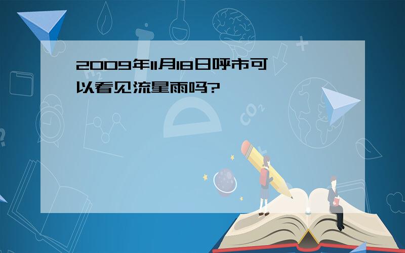 2009年11月18日呼市可以看见流星雨吗?