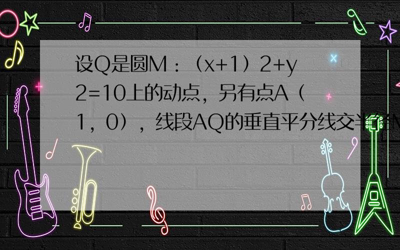 设Q是圆M：（x+1）2+y2=10上的动点，另有点A（1，0），线段AQ的垂直平分线交半径MQ于P，当Q点在圆周上运动