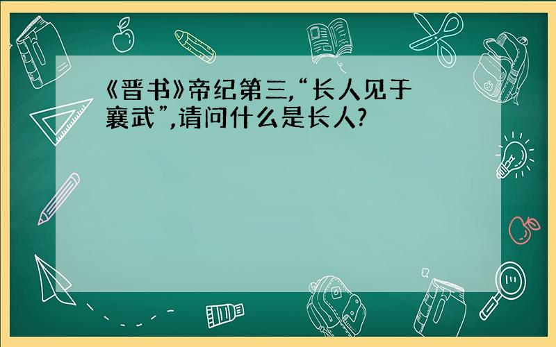 《晋书》帝纪第三,“长人见于襄武”,请问什么是长人?