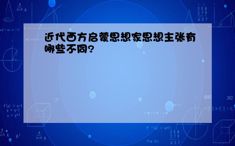 近代西方启蒙思想家思想主张有哪些不同?