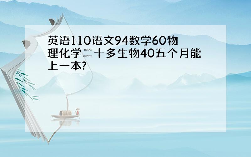 英语110语文94数学60物理化学二十多生物40五个月能上一本?