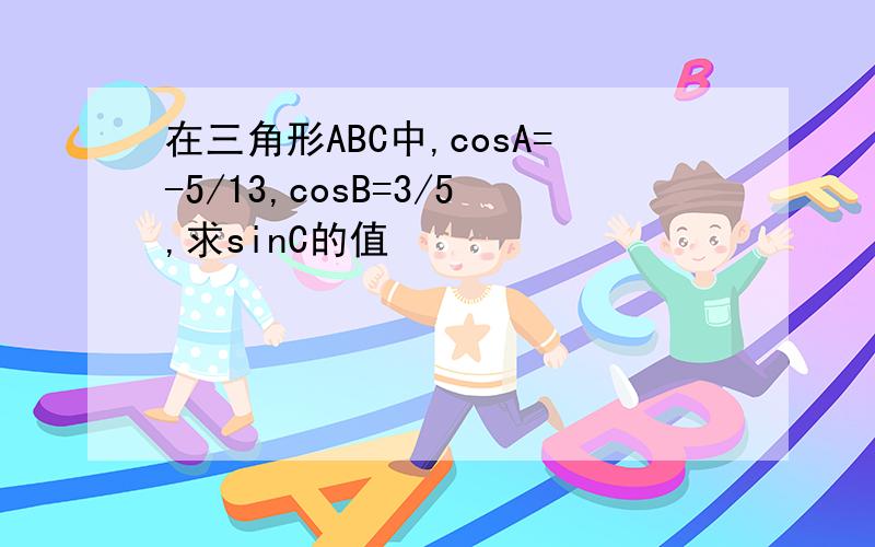 在三角形ABC中,cosA=-5/13,cosB=3/5,求sinC的值