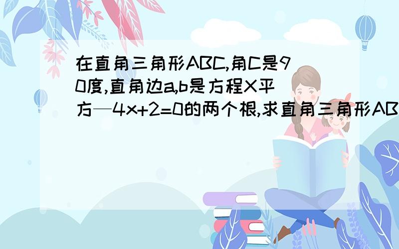 在直角三角形ABC,角C是90度,直角边a,b是方程X平方—4x+2=0的两个根,求直角三角形ABC的外接圆的