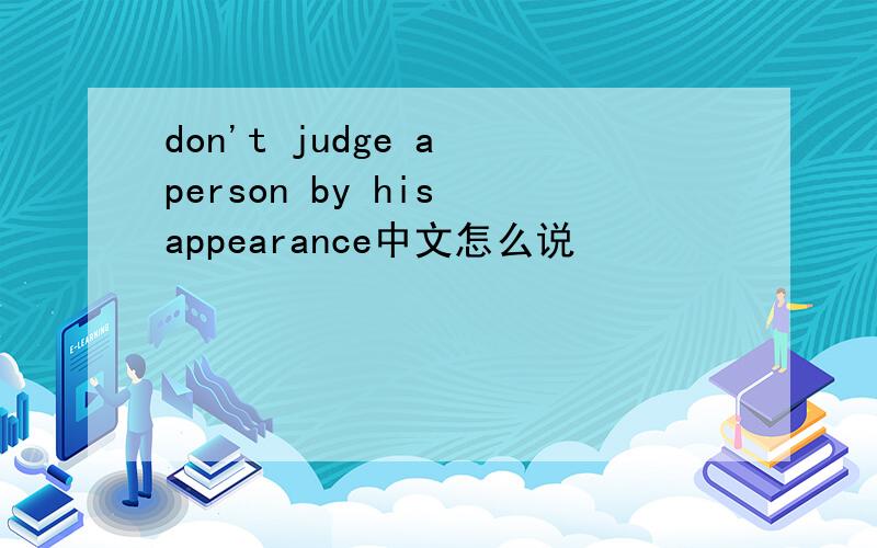 don't judge a person by his appearance中文怎么说