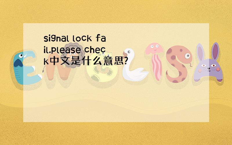 signal lock fail.please check中文是什么意思?