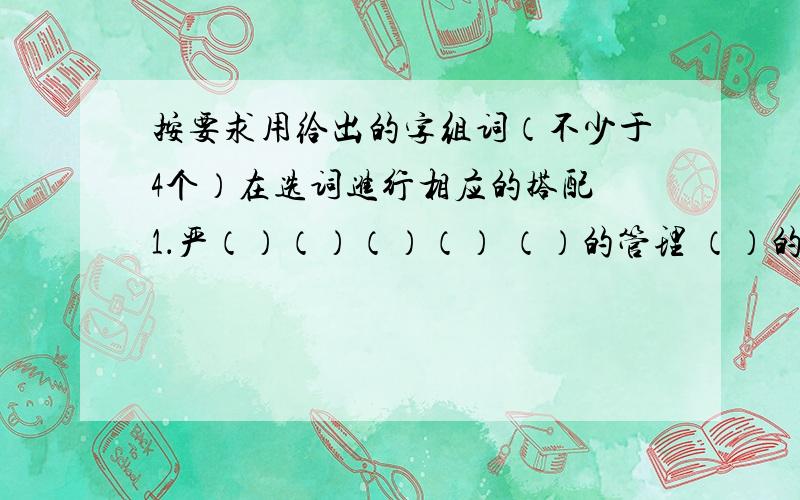 按要求用给出的字组词（不少于4个）在选词进行相应的搭配 1．严（）（）（）（） （）的管理 （）的态度