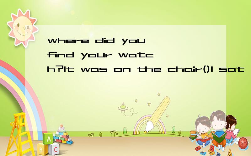 where did you find your watch?It was on the chair()I sat