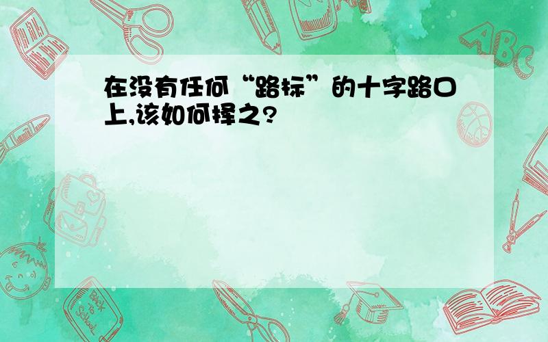 在没有任何“路标”的十字路口上,该如何择之?