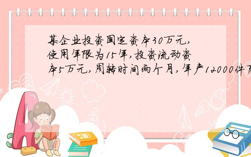 某企业投资固定资本30万元,使用年限为15年,投资流动资本5万元,周转时间两个月,年产12000件商品,每件社会价值50