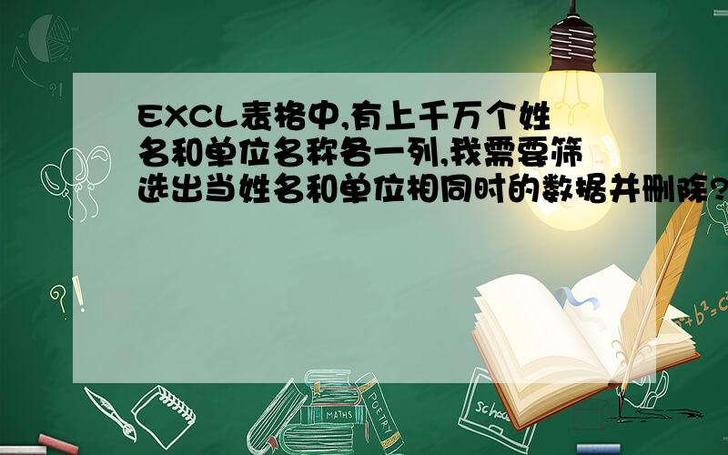 EXCL表格中,有上千万个姓名和单位名称各一列,我需要筛选出当姓名和单位相同时的数据并删除?