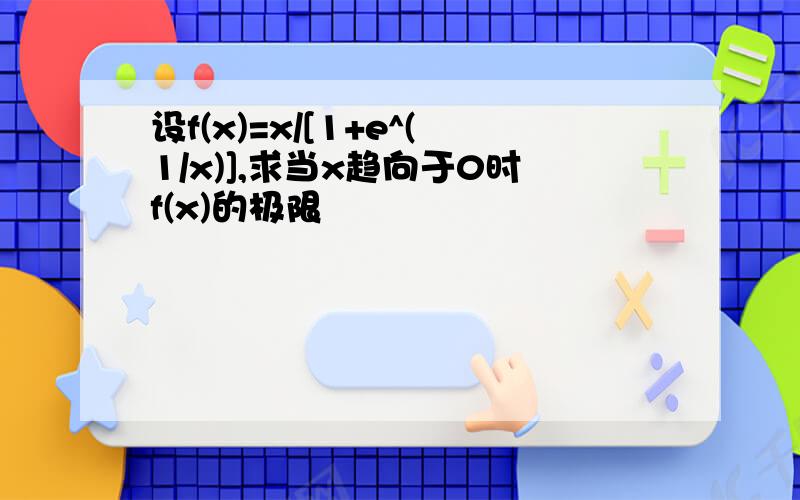 设f(x)=x/[1+e^(1/x)],求当x趋向于0时f(x)的极限