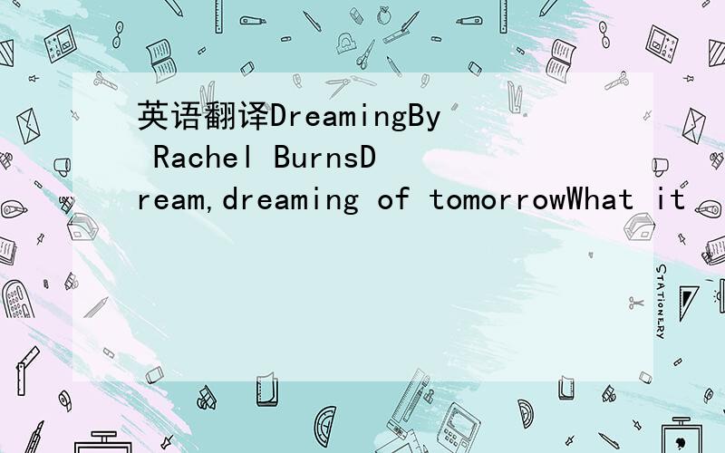 英语翻译DreamingBy Rachel BurnsDream,dreaming of tomorrowWhat it