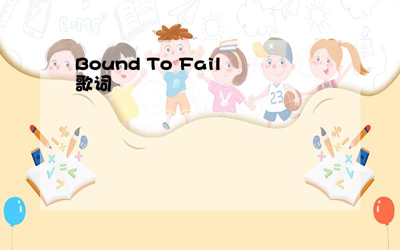 Bound To Fail 歌词