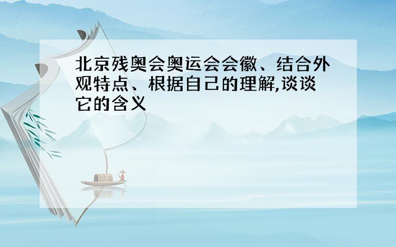 北京残奥会奥运会会徽、结合外观特点、根据自己的理解,谈谈它的含义