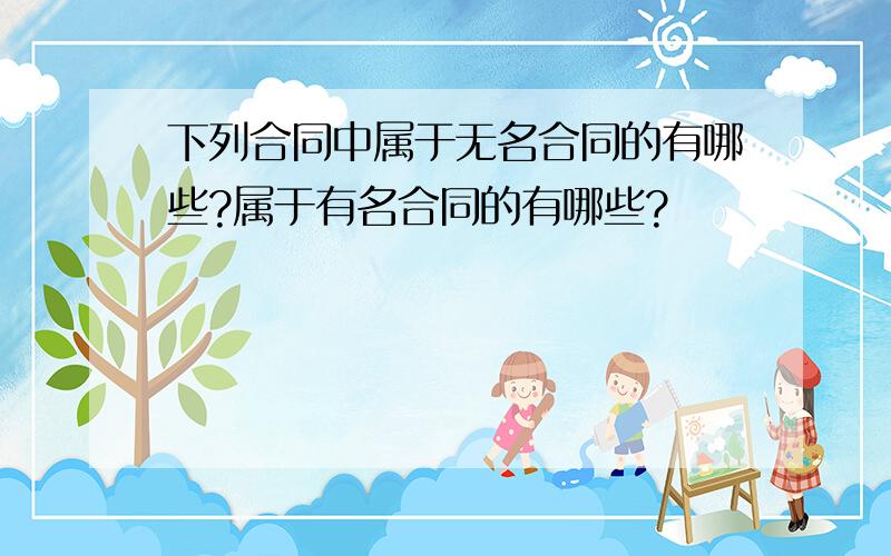 下列合同中属于无名合同的有哪些?属于有名合同的有哪些?