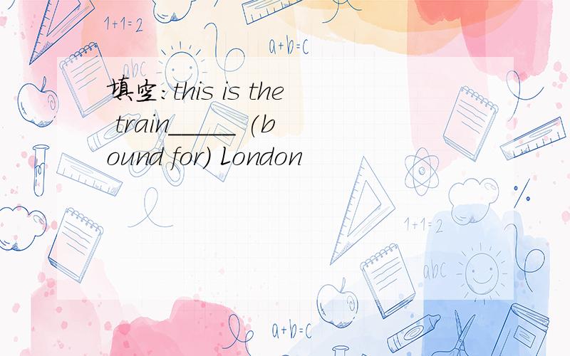 填空：this is the train_____ (bound for) London